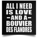 All I Need Is Love And A Bouvier Des Flandres - Poster Square