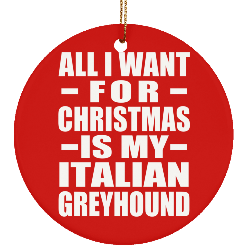 All I Want For Christmas Is My Italian Greyhound - Circle Ornament