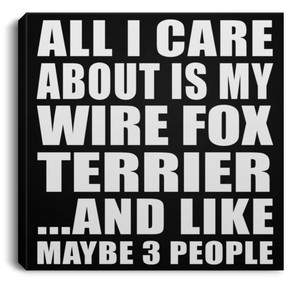 All I Care About Is My Wire Fox Terrier - Canvas Square