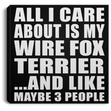 All I Care About Is My Wire Fox Terrier - Canvas Square