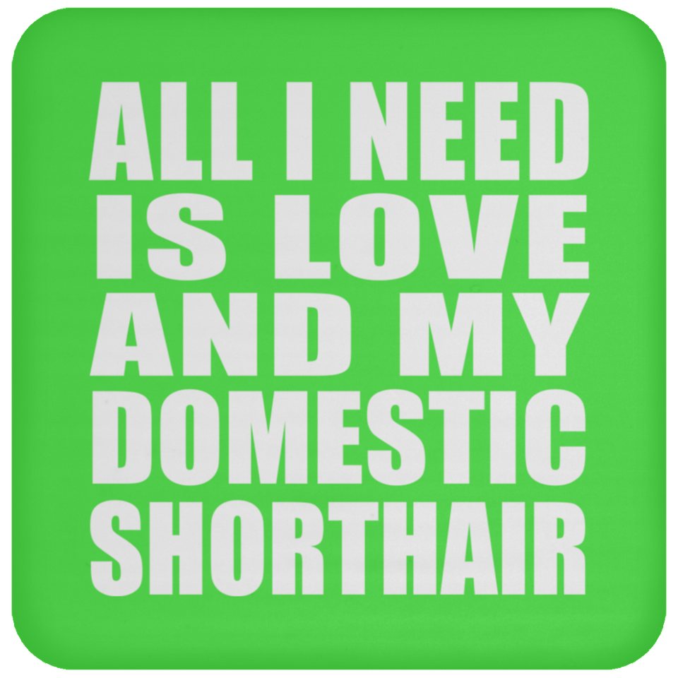 All I Need Is Love And My Domestic Shorthair - Drink Coaster