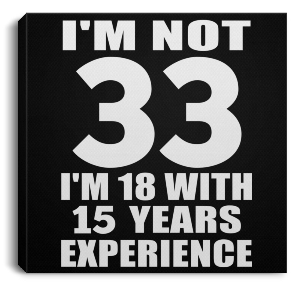 33rd Birthday I'm Not 33 I'm 18 With 15 Years Experience - Canvas Square