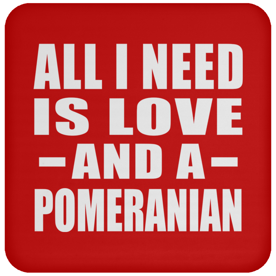 All I Need Is Love And A Pomeranian - Drink Coaster