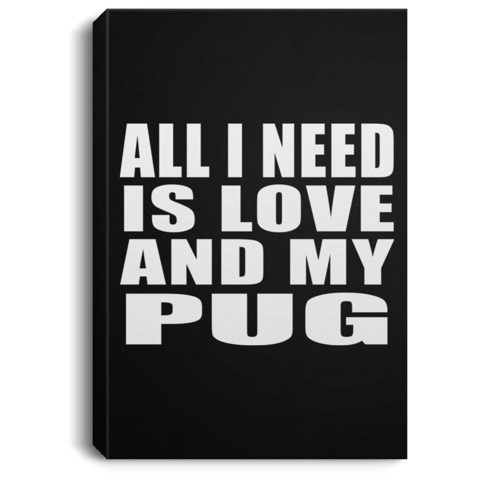 All I Need Is Love And My Pug - Canvas Portrait