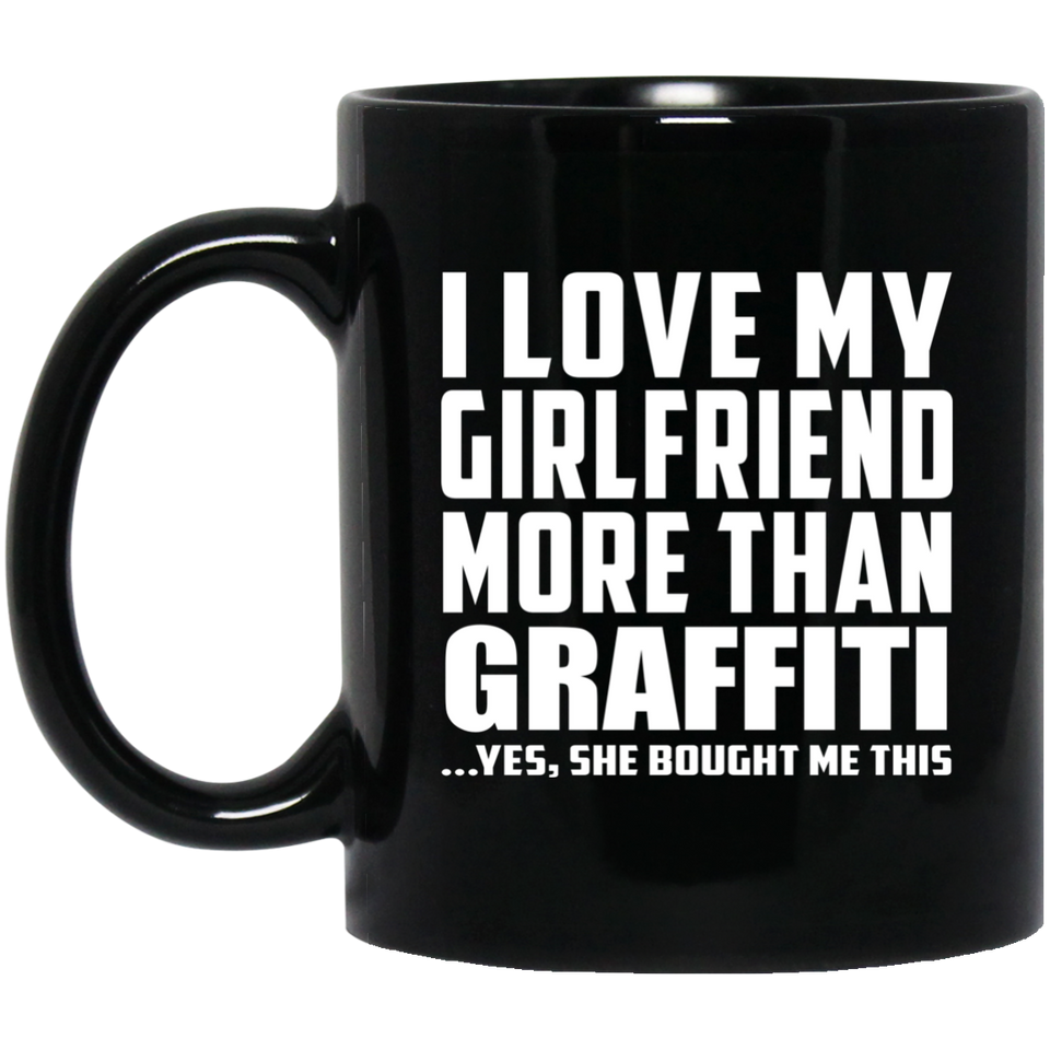 I Love My Girlfriend More Than Graffiti - 11 Oz Coffee Mug Black