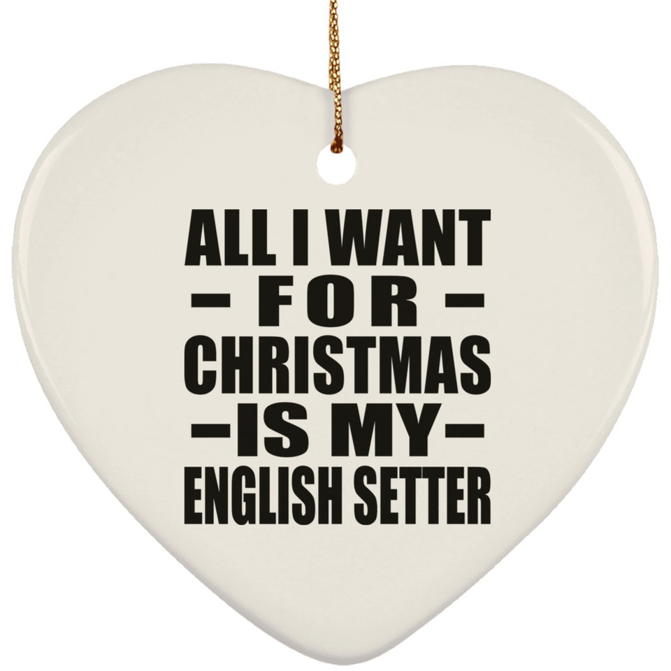 All I Want For Christmas Is My English Setter - Heart Ornament