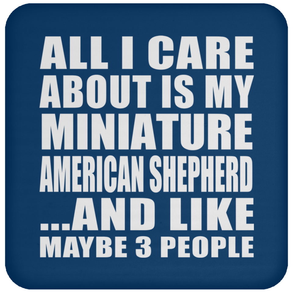 All I Care About Is My Miniature American Shepherd - Drink Coaster