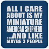 All I Care About Is My Miniature American Shepherd - Drink Coaster