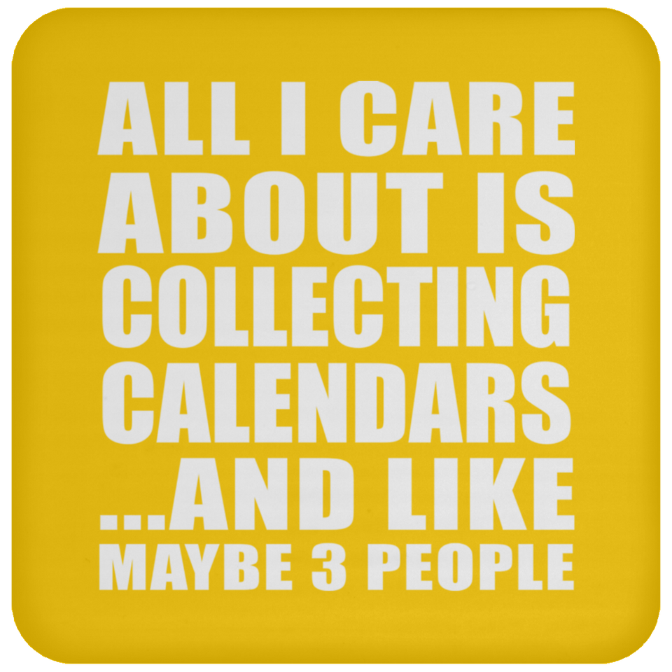 All I Care About Is Collecting Calendars - Drink Coaster