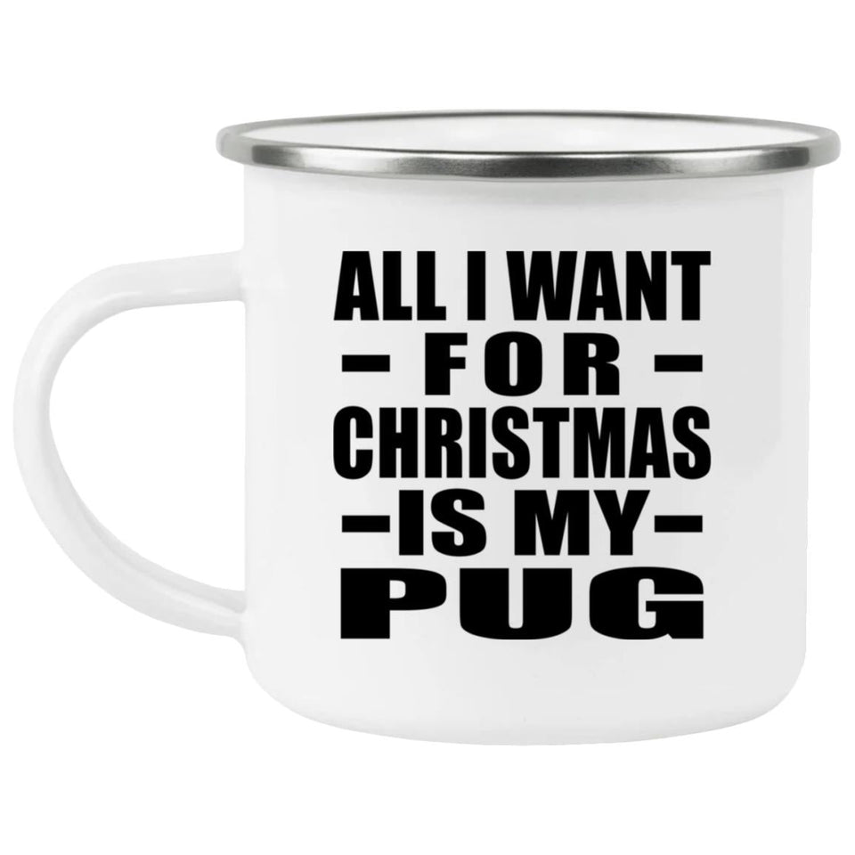 All I Want For Christmas Is My Pug - 12oz Camping Mug