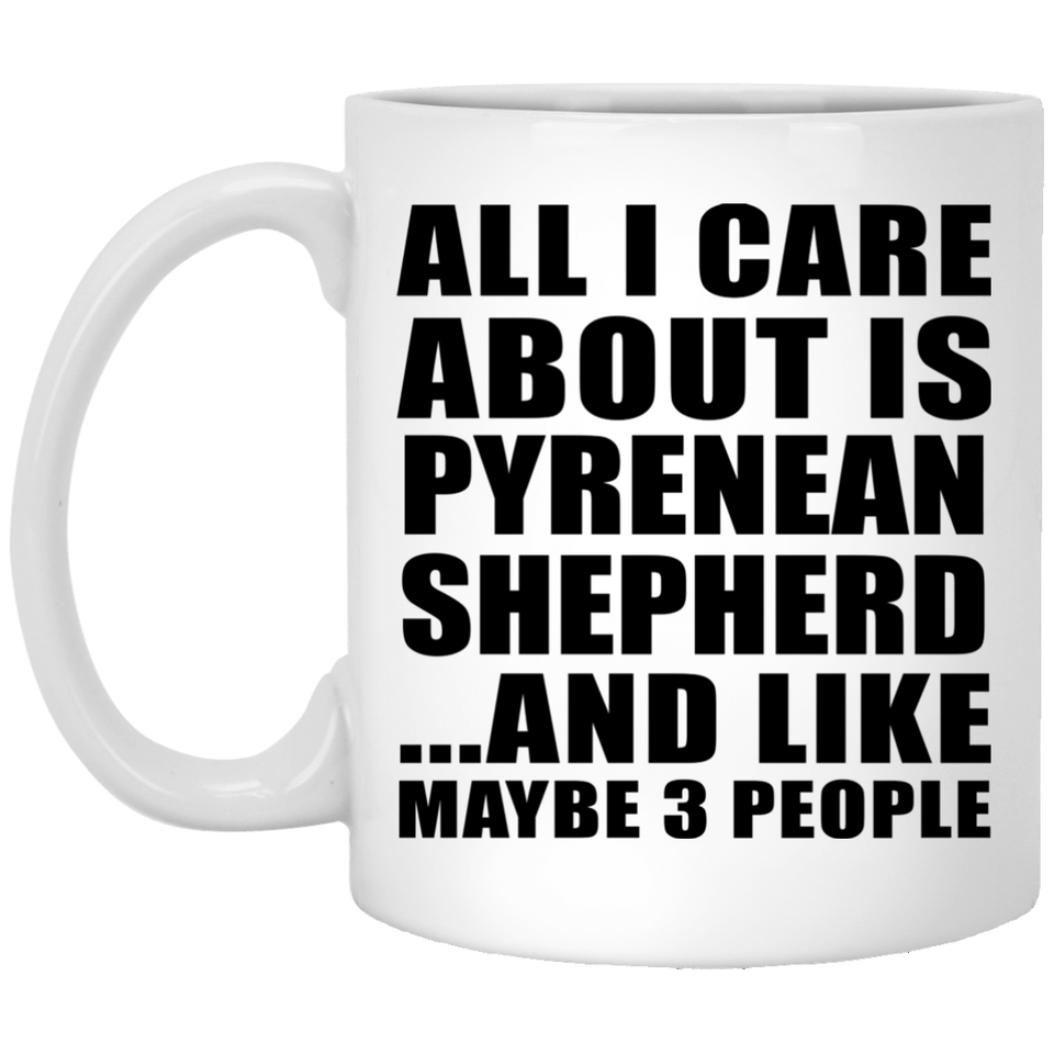 All I Care About Is Pyrenean Shepherd - 11 Oz Coffee Mug