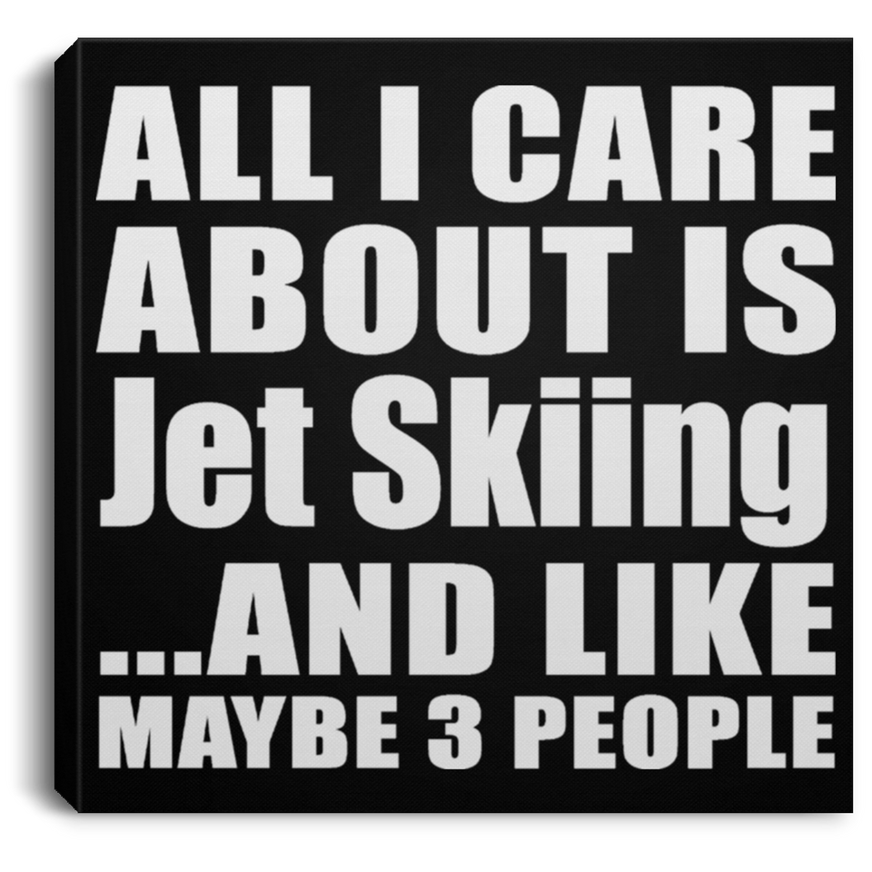 All I Care About Is Jet Skiing - Canvas Square