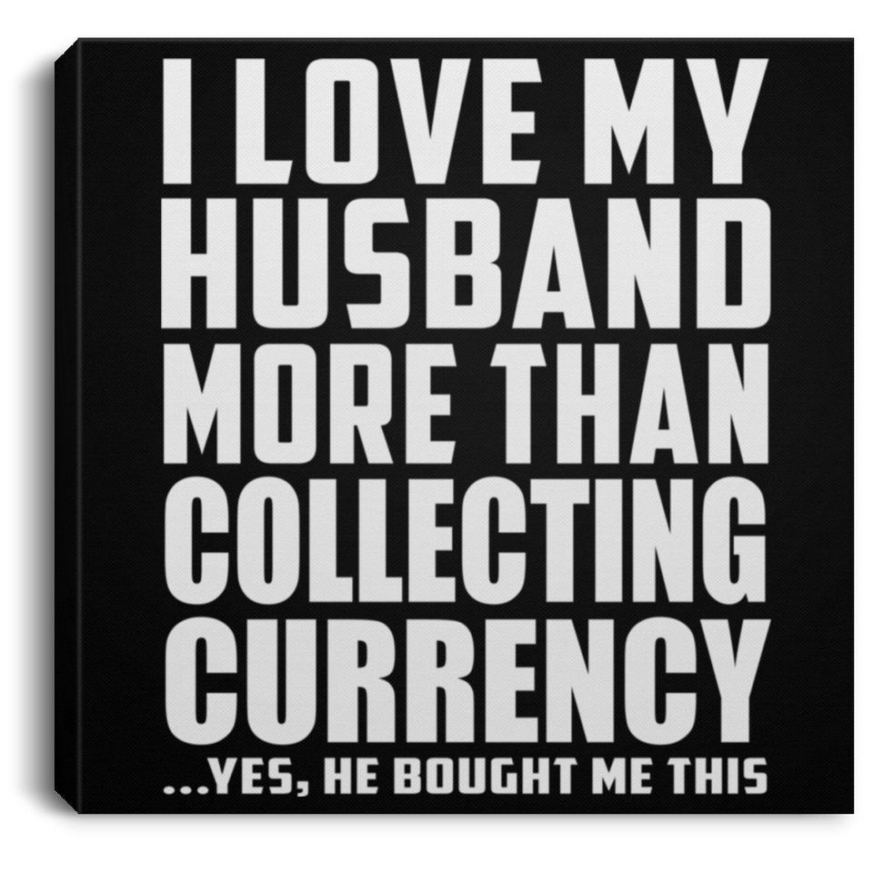 I Love My Husband More Than Collecting Currency - Canvas Square