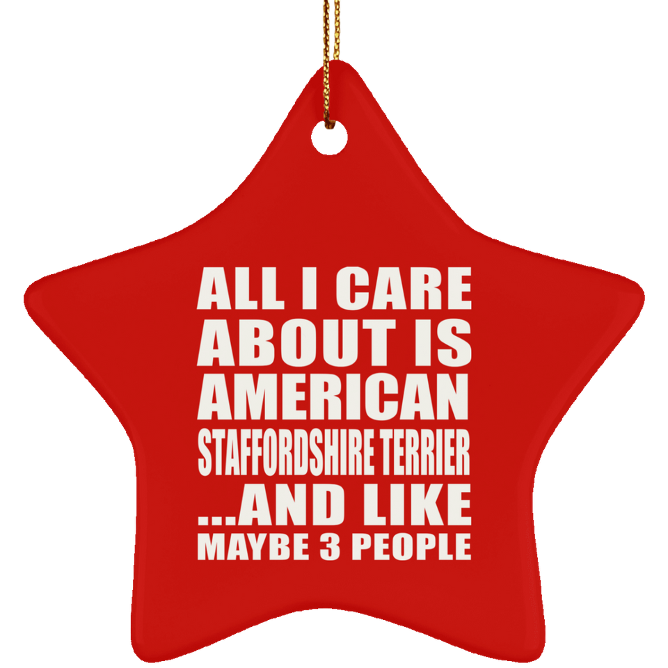 All I Care About Is American Staffordshire Terrier - Star Ornament