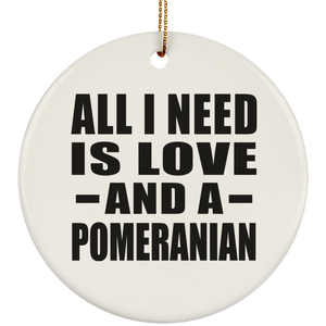 All I Need Is Love And A Pomeranian - Circle Ornament