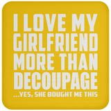 I Love My Girlfriend More Than Decoupage - Drink Coaster