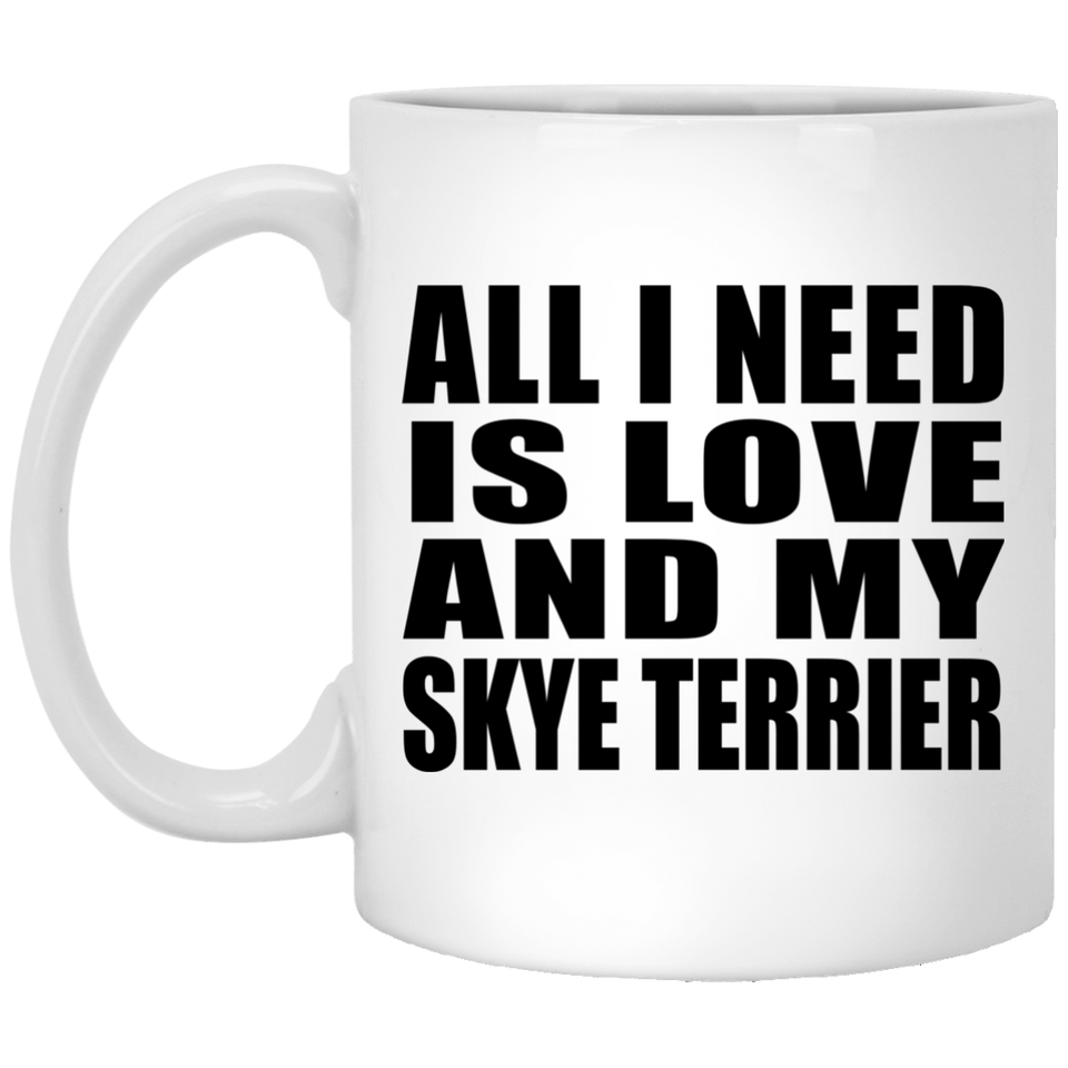 All I Need Is Love And My Skye Terrier - 11 Oz Coffee Mug