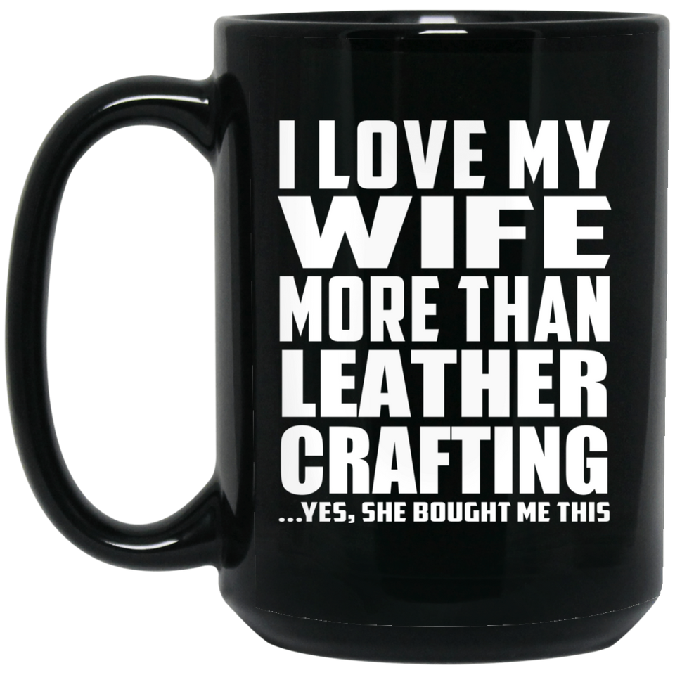 I Love My Wife More Than Leather Crafting - 15 Oz Coffee Mug Black