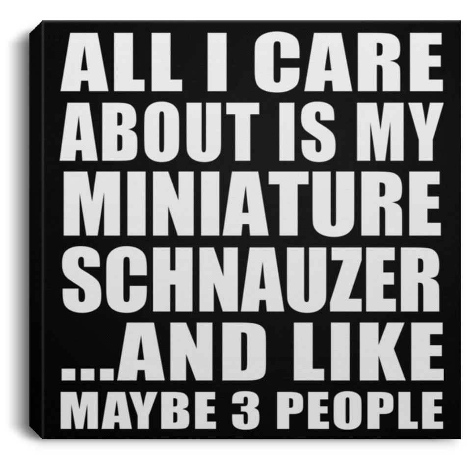All I Care About Is My Miniature Schnauzer - Canvas Square