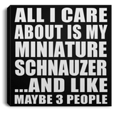 All I Care About Is My Miniature Schnauzer - Canvas Square