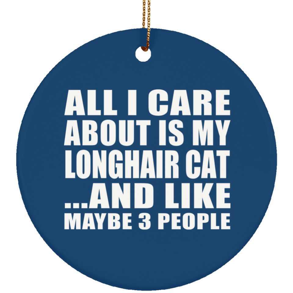 All I Care About Is My Longhair Cat - Circle Ornament