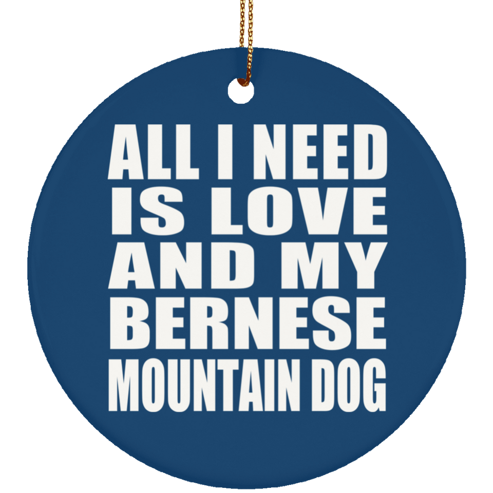 All I Need Is Love And My Bernese Mountain Dog - Circle Ornament