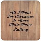 All I Want For Christmas Is More White Water Rafting - Drink Coaster C
