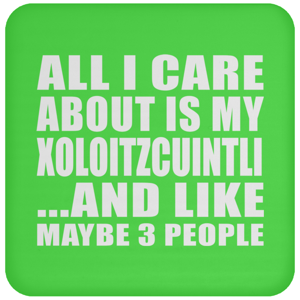 All I Care About Is My Xoloitzcuintli - Drink Coaster