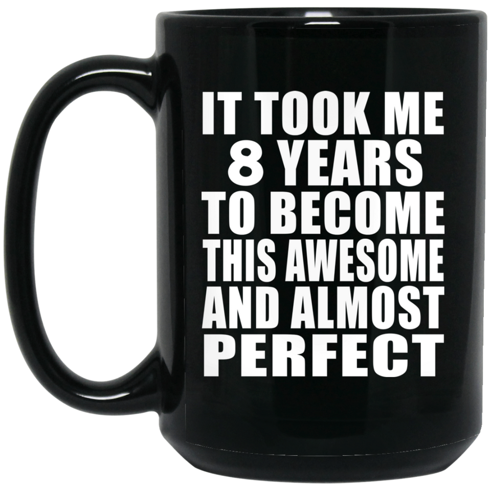 8th Birthday Took 8 Years To Become Awesome & Perfect - 15 Oz Coffee Mug Black