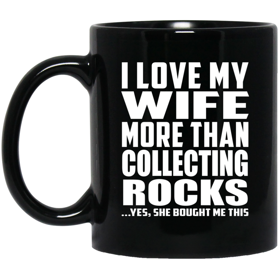 I Love My Wife More Than Collecting Rocks - 11 Oz Coffee Mug Black