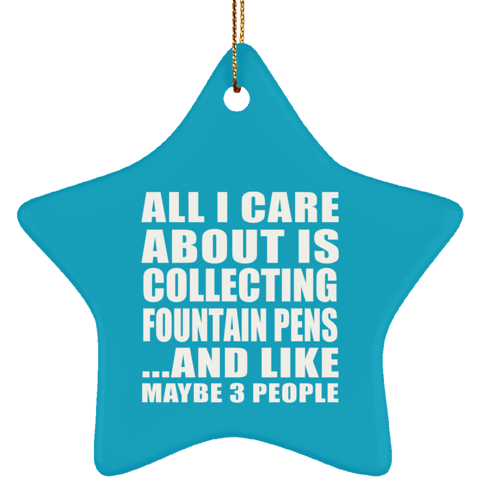 All I Care About Is Collecting Fountain Pens - Star Ornament