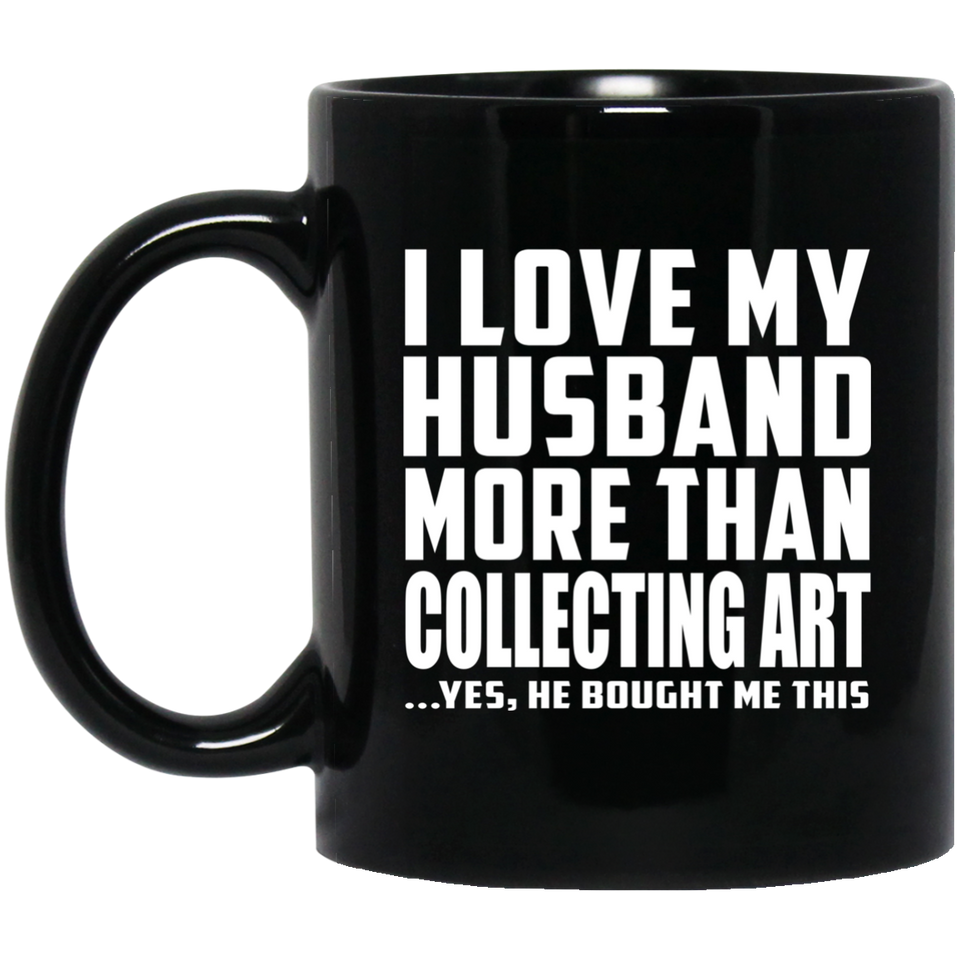 I Love My Husband More Than Collecting Art - 11 Oz Coffee Mug Black