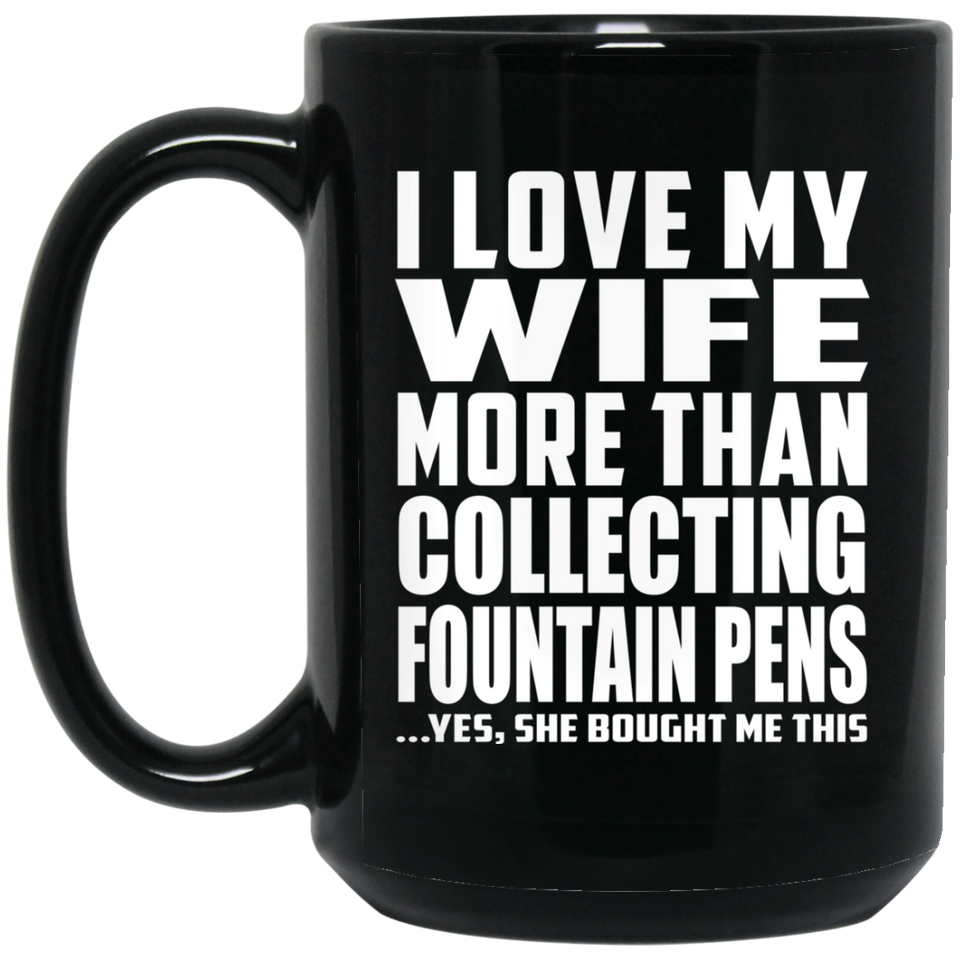 I Love My Wife More Than Collecting Fountain Pens - 15 Oz Coffee Mug Black