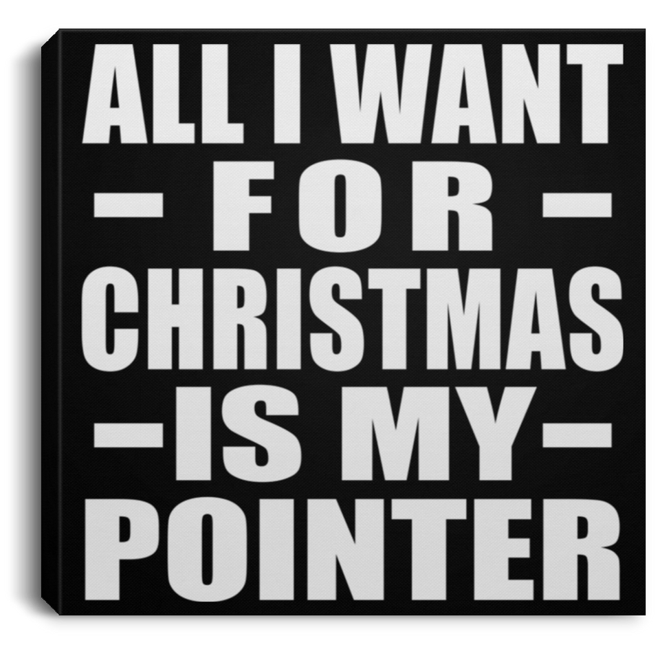 All I Want For Christmas Is My Pointer - Canvas Square