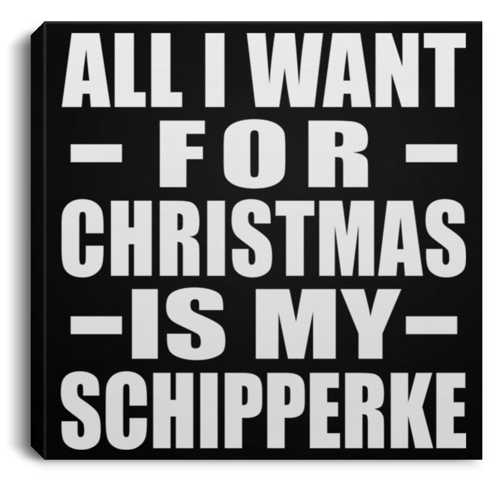 All I Want For Christmas Is My Schipperke - Canvas Square