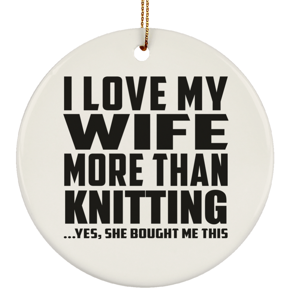 I Love My Wife More Than Knitting - Circle Ornament