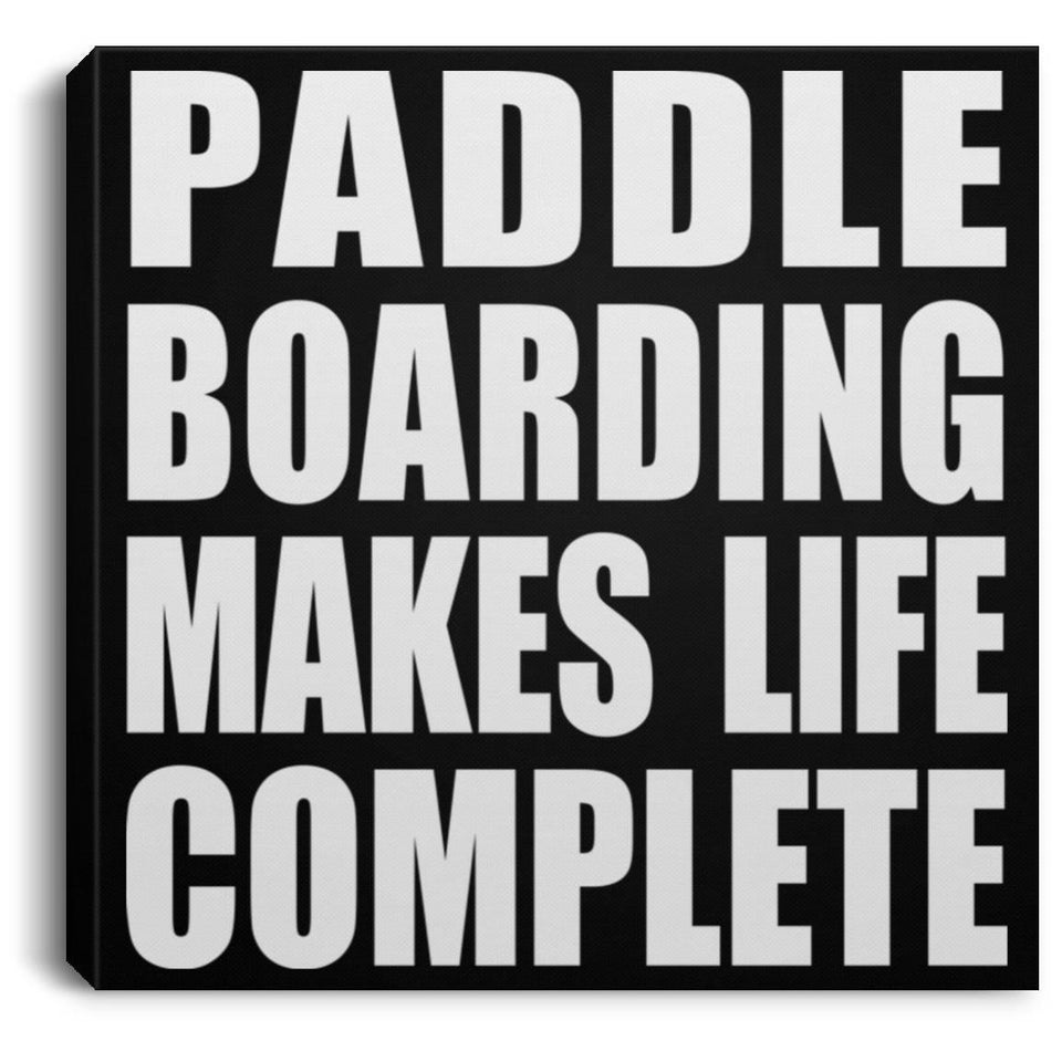 Paddle Boarding Makes Life Complete - Canvas Square
