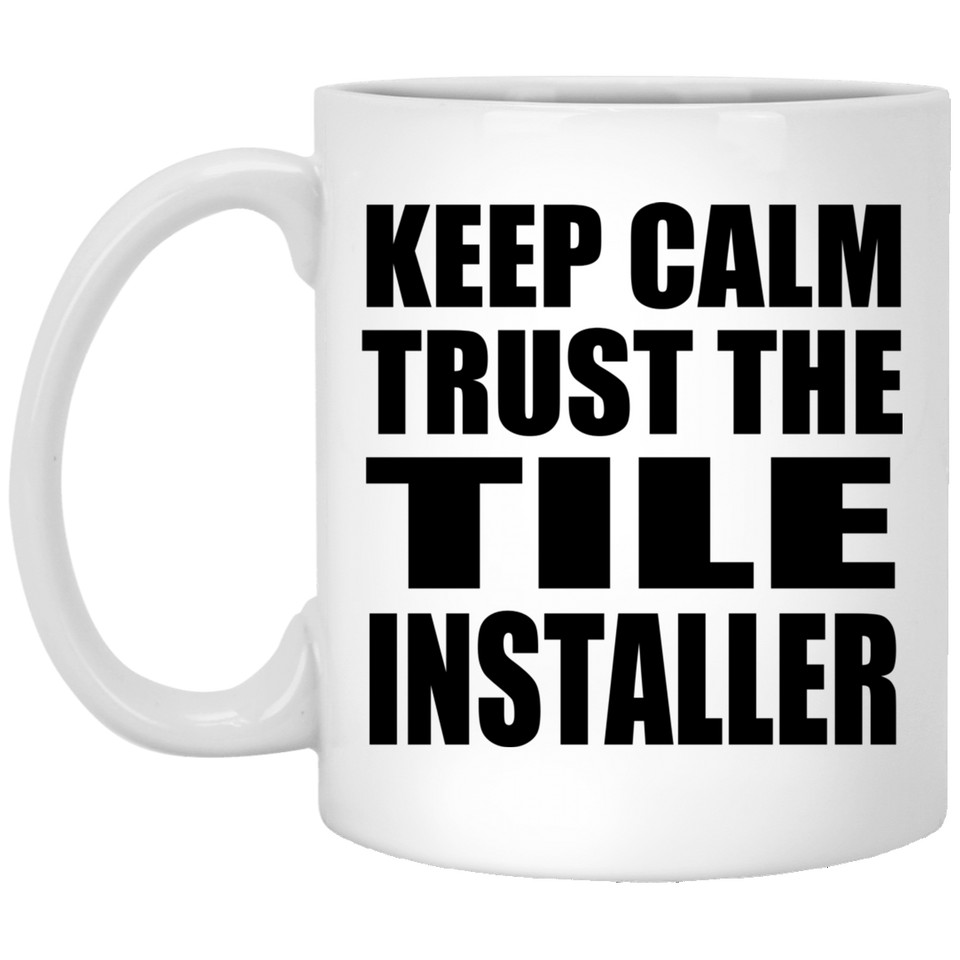 Keep Calm and Trust The Tile Installer - 11oz Coffee Mug
