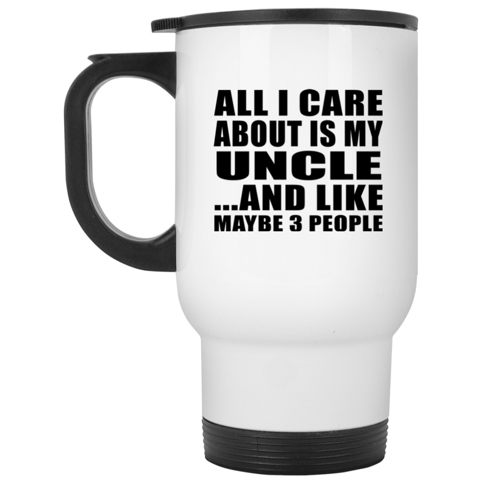 All I Care About Is My Uncle - White Travel Mug