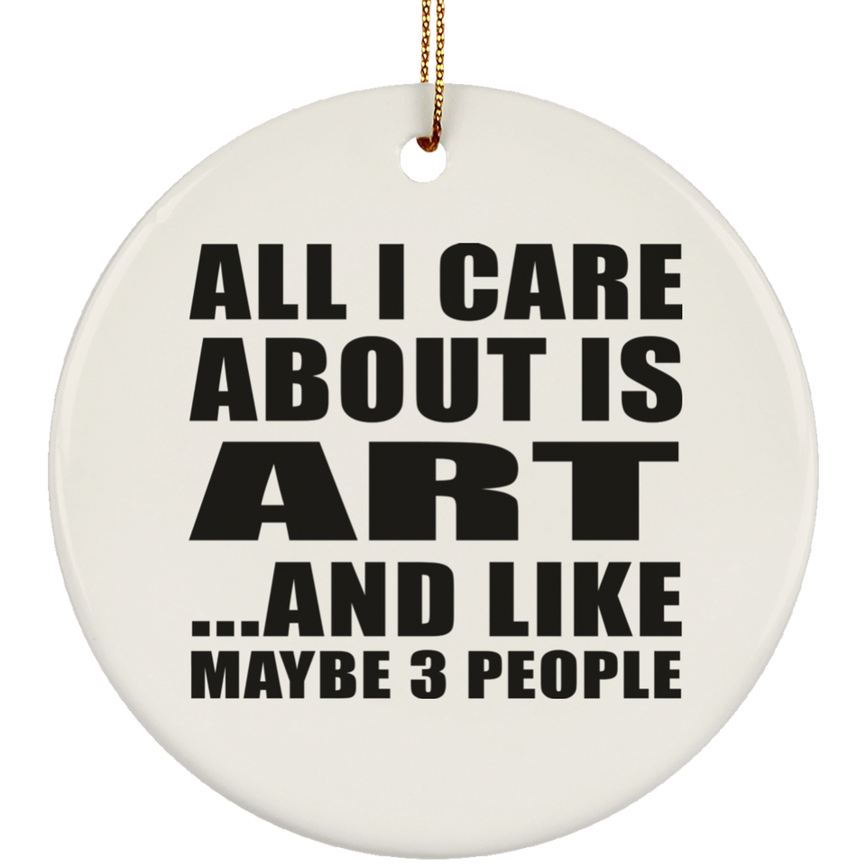 All I Care About Is Art - Circle Ornament
