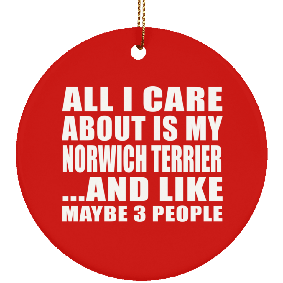 All I Care About Is My Norwich Terrier - Circle Ornament
