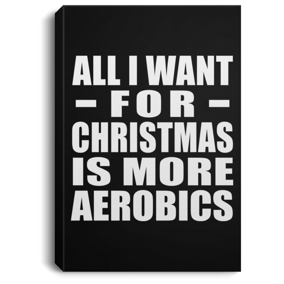 All I Want For Christmas Is More Aerobics - Canvas Portrait