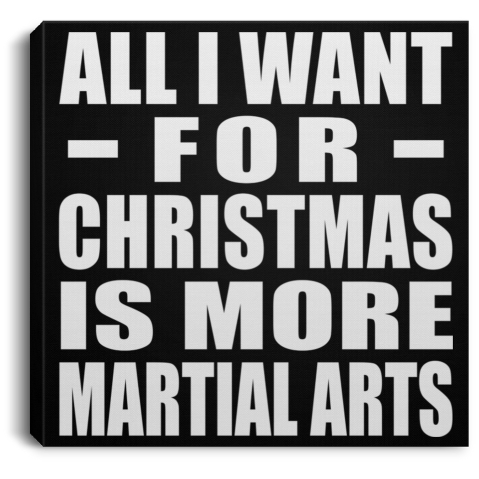 All I Want For Christmas Is More Martial Arts - Canvas Square
