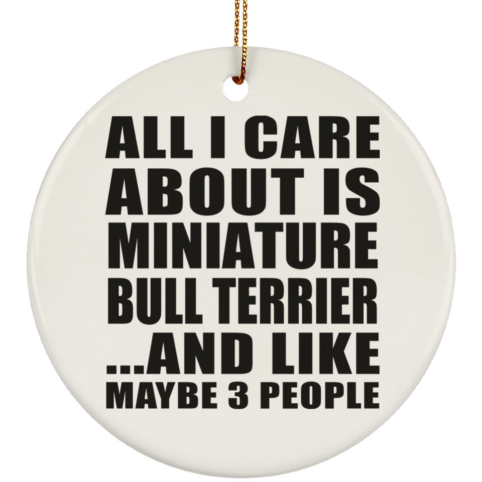 All I Care About Is Miniature Bull Terrier - Circle Ornament