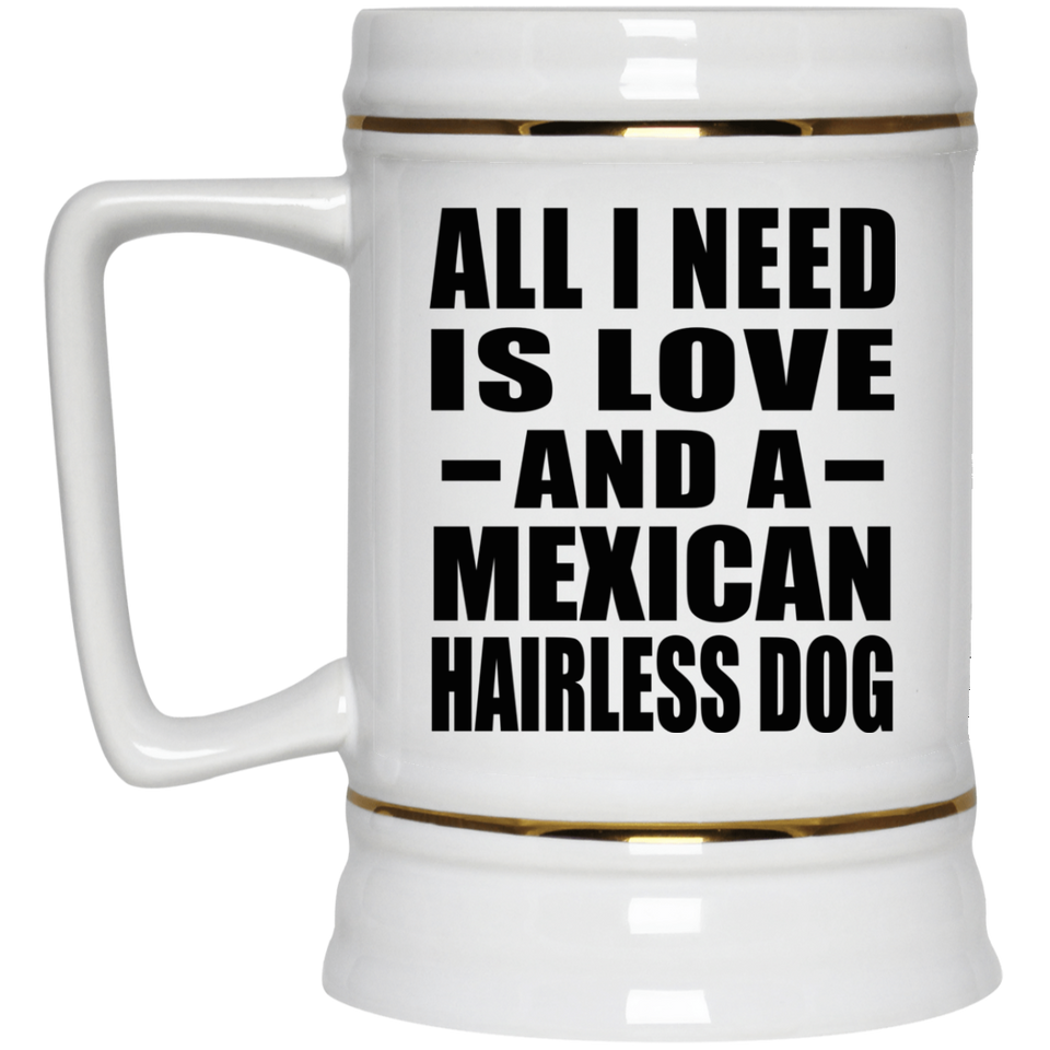 All I Need Is Love And A Mexican Hairless Dog - Beer Stein