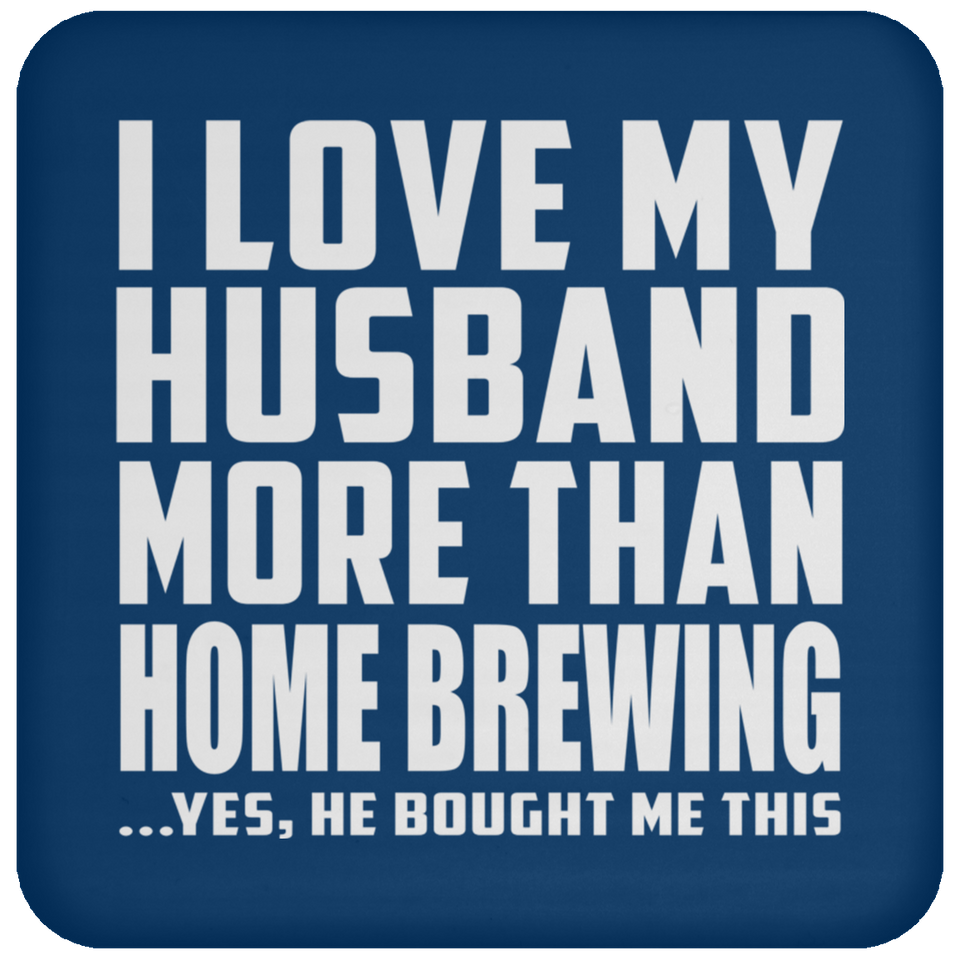 I Love My Husband More Than Home Brewing - Drink Coaster