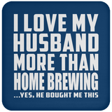 I Love My Husband More Than Home Brewing - Drink Coaster