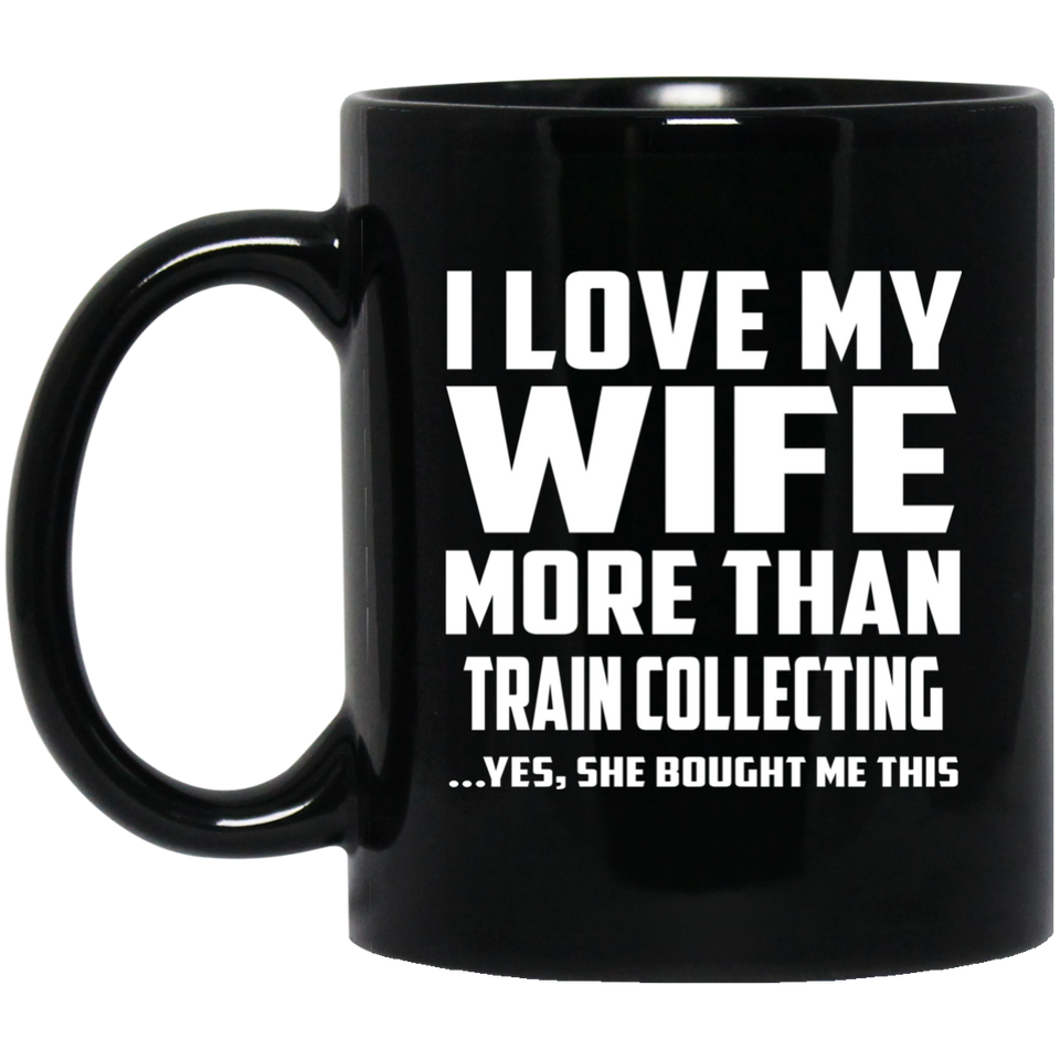 I Love My Wife More Than Train Collecting - 11 Oz Coffee Mug Black