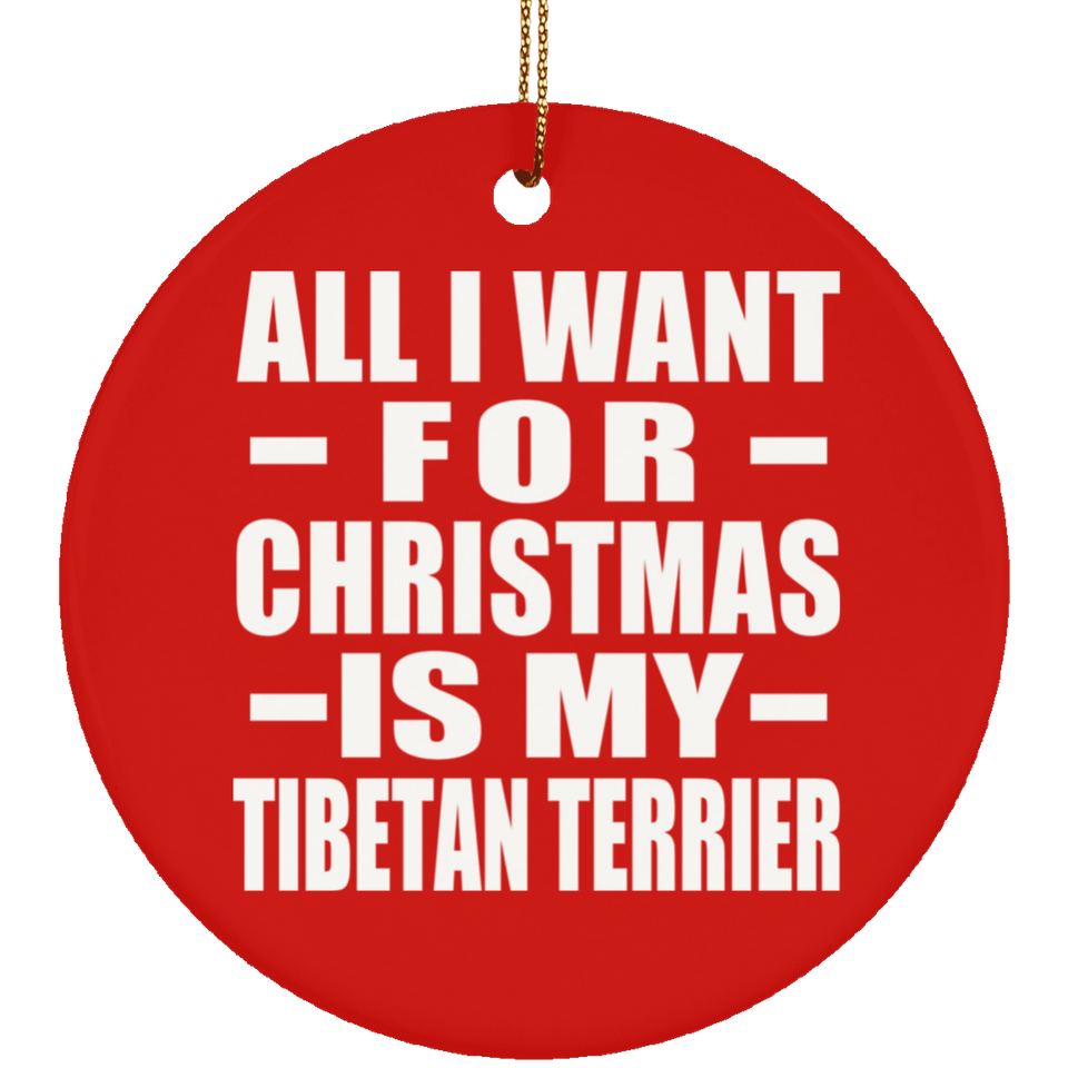 All I Want For Christmas Is My Tibetan Terrier - Circle Ornament