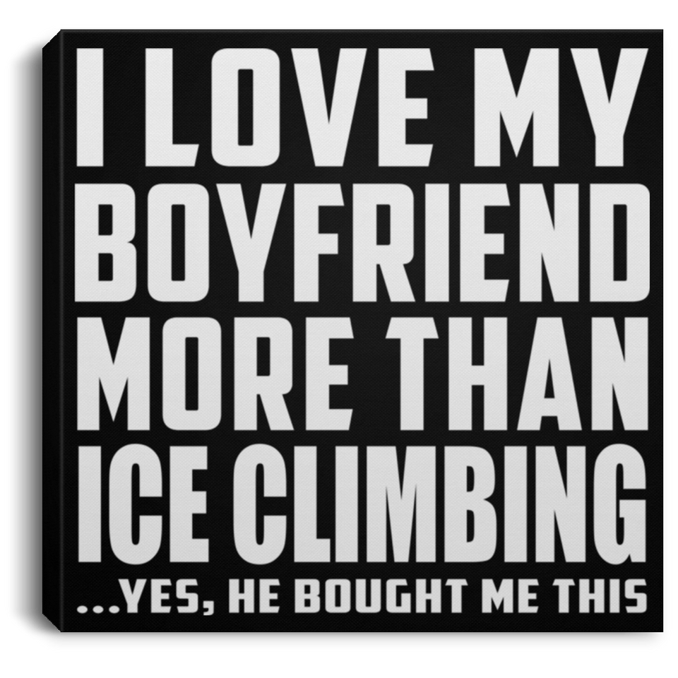 I Love My Boyfriend More Than Ice Climbing - Canvas Square
